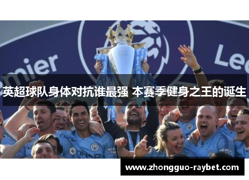 英超球队身体对抗谁最强 本赛季健身之王的诞生