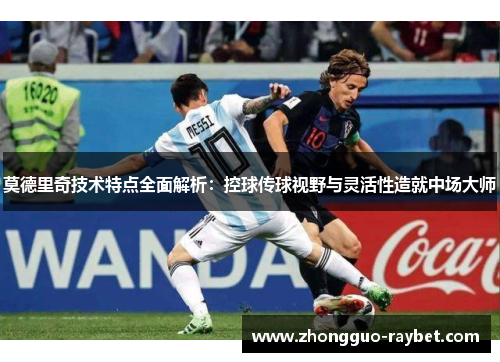 莫德里奇技术特点全面解析:控球传球视野与灵活性造就中场大师 莫德里奇技术特点全面解析:控球传球视野与灵活性造就中场大师