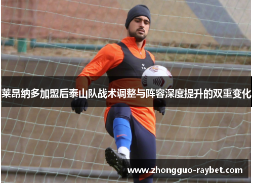 莱昂纳多加盟后泰山队战术调整与阵容深度提升的双重变化