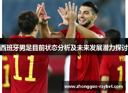 西班牙男足目前状态分析及未来发展潜力探讨