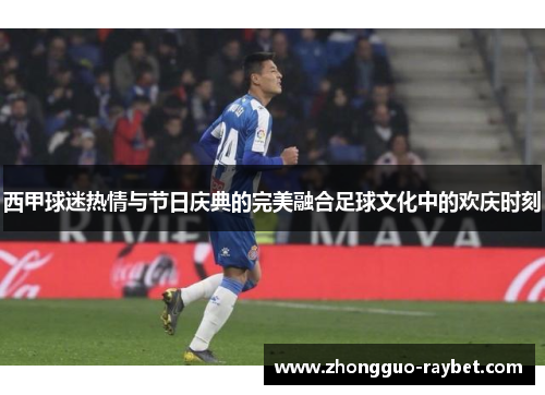 西甲球迷热情与节日庆典的完美融合足球文化中的欢庆时刻