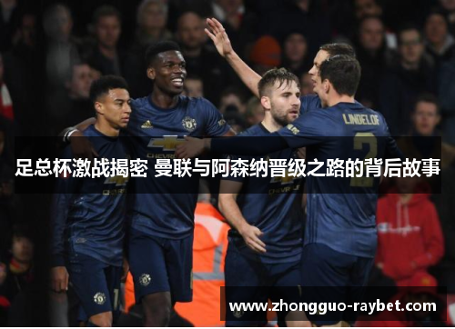 足总杯激战揭密 曼联与阿森纳晋级之路的背后故事 足总杯激战揭密 曼联与阿森纳晋级之路的背后故事
