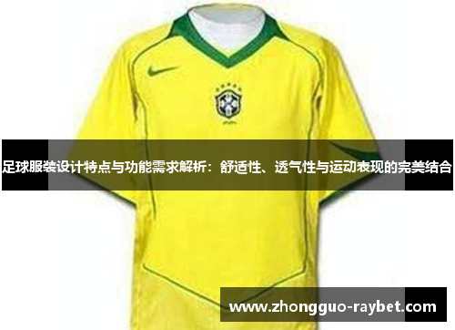 足球服装设计特点与功能需求解析：舒适性、透气性与运动表现的完美结合