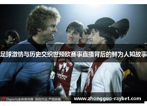 足球激情与历史交织世预欧赛事直播背后的鲜为人知故事