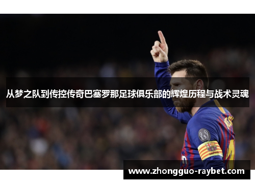 从梦之队到传控传奇巴塞罗那足球俱乐部的辉煌历程与战术灵魂