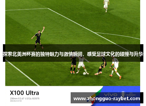 探索北美洲杯赛的独特魅力与激情瞬间，感受足球文化的碰撞与升华