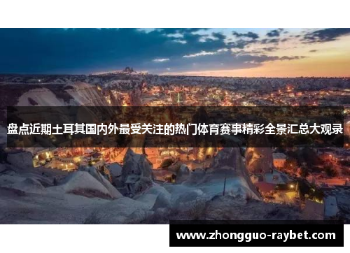 盘点近期土耳其国内外最受关注的热门体育赛事精彩全景汇总大观录