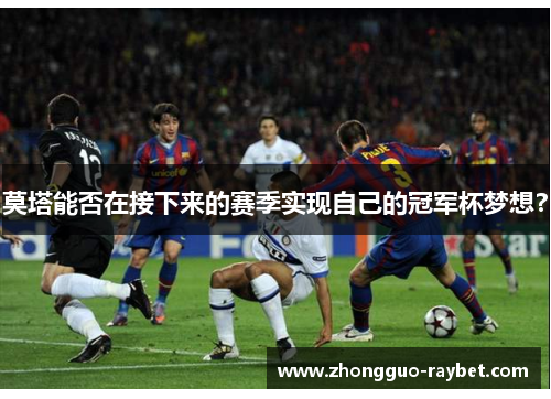 莫塔能否在接下来的赛季实现自己的冠军杯梦想？