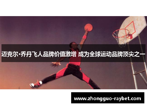 迈克尔·乔丹飞人品牌价值激增 成为全球运动品牌顶尖之一
