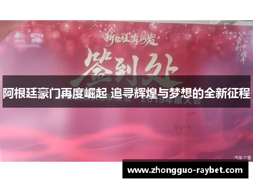阿根廷豪门再度崛起 追寻辉煌与梦想的全新征程 阿根廷豪门再度崛起 追寻辉煌与梦想的全新征程