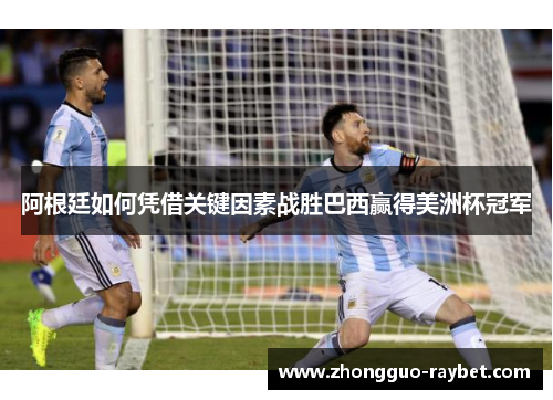 阿根廷如何凭借关键因素战胜巴西赢得美洲杯冠军 阿根廷如何凭借关键因素战胜巴西赢得美洲杯冠军