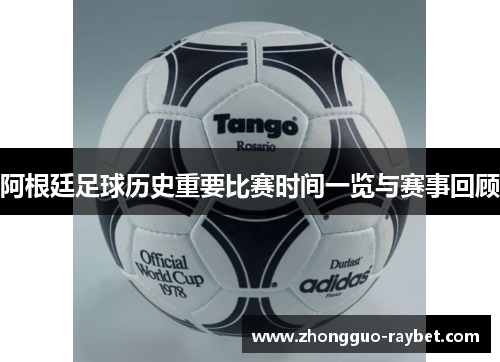 阿根廷足球历史重要比赛时间一览与赛事回顾