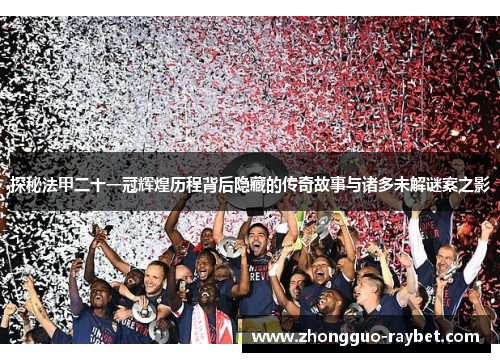 探秘法甲二十一冠辉煌历程背后隐藏的传奇故事与诸多未解谜案之影