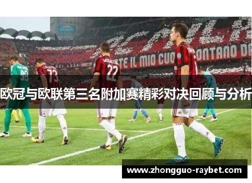 欧冠与欧联第三名附加赛精彩对决回顾与分析