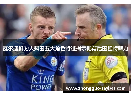 瓦尔迪鲜为人知的五大角色特征揭示他背后的独特魅力