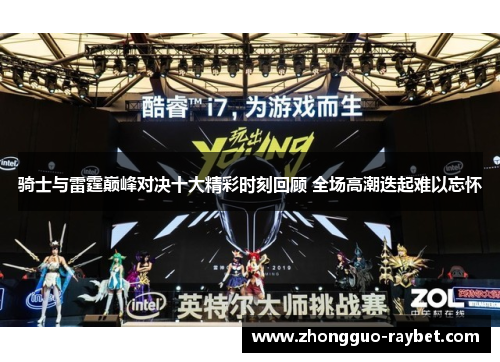 骑士与雷霆巅峰对决十大精彩时刻回顾 全场高潮迭起难以忘怀 骑士与雷霆巅峰对决十大精彩时刻回顾 全场高潮迭起难以忘怀