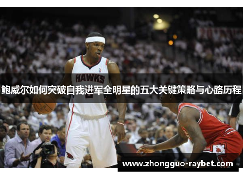 鲍威尔如何突破自我进军全明星的五大关键策略与心路历程 鲍威尔如何突破自我进军全明星的五大关键策略与心路历程