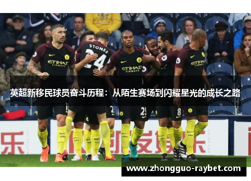 英超新移民球员奋斗历程:从陌生赛场到闪耀星光的成长之路 英超新移民球员奋斗历程:从陌生赛场到闪耀星光的成长之路