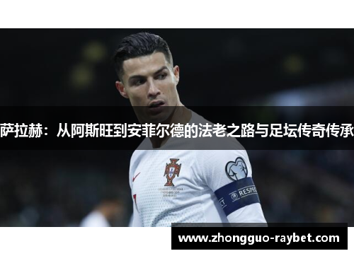 萨拉赫:从阿斯旺到安菲尔德的法老之路与足坛传奇传承 萨拉赫:从阿斯旺到安菲尔德的法老之路与足坛传奇传承