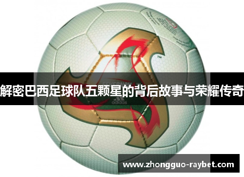 解密巴西足球队五颗星的背后故事与荣耀传奇