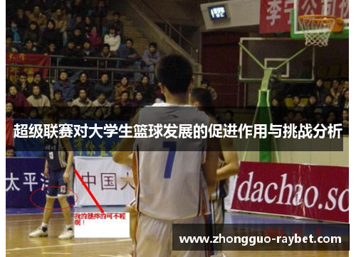 超级联赛对大学生篮球发展的促进作用与挑战分析