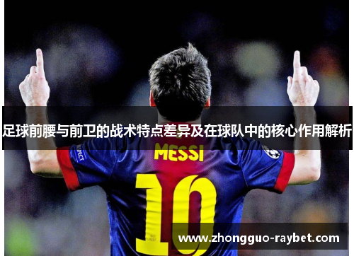 足球前腰与前卫的战术特点差异及在球队中的核心作用解析