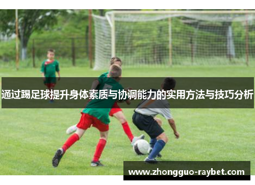 通过踢足球提升身体素质与协调能力的实用方法与技巧分析