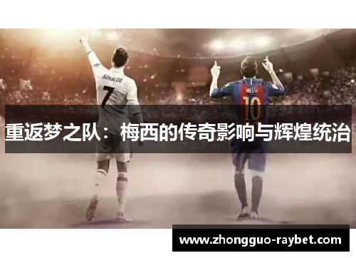 重返梦之队：梅西的传奇影响与辉煌统治