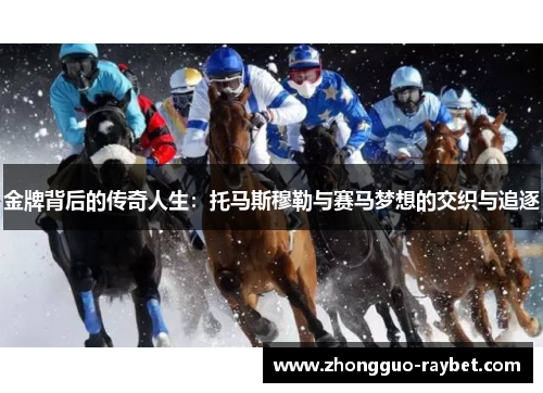 金牌背后的传奇人生:托马斯穆勒与赛马梦想的交织与追逐 金牌背后的传奇人生:托马斯穆勒与赛马梦想的交织与追逐