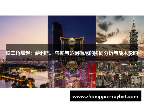 铁三角崛起：萨利巴、乌帕与楚阿梅尼的协同分析与战术影响