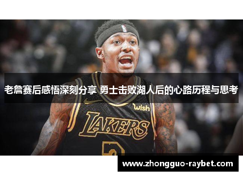 老詹赛后感悟深刻分享 勇士击败湖人后的心路历程与思考 老詹赛后感悟深刻分享 勇士击败湖人后的心路历程与思考