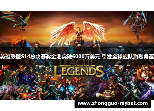 英雄联盟S14总决赛奖金池突破6000万美元 引发全球战队激烈角逐 英雄联盟S14总决赛奖金池突破6000万美元 引发全球战队激烈角逐