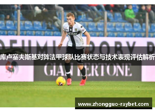 库卢塞夫斯基对阵法甲球队比赛状态与技术表现评估解析 库卢塞夫斯基对阵法甲球队比赛状态与技术表现评估解析