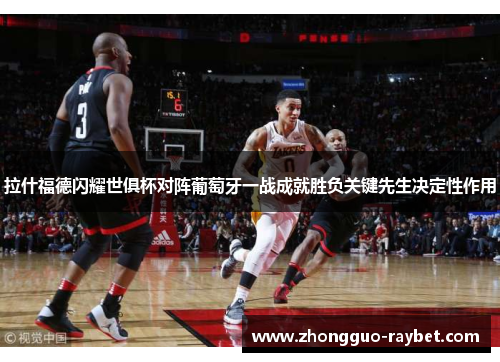拉什福德闪耀世俱杯对阵葡萄牙一战成就胜负关键先生决定性作用 拉什福德闪耀世俱杯对阵葡萄牙一战成就胜负关键先生决定性作用