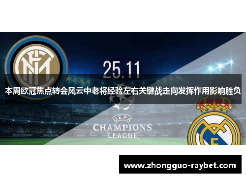 本周欧冠焦点转会风云中老将经验左右关键战走向发挥作用影响胜负 本周欧冠焦点转会风云中老将经验左右关键战走向发挥作用影响胜负