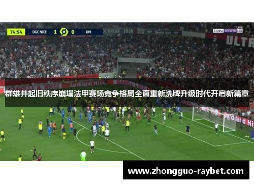 群雄并起旧秩序崩塌法甲赛场竞争格局全面重新洗牌升级时代开启新篇章 群雄并起旧秩序崩塌法甲赛场竞争格局全面重新洗牌升级时代开启新篇章