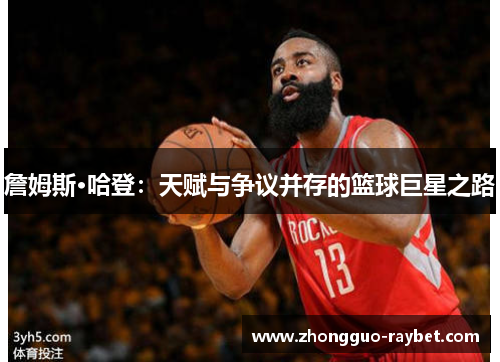 詹姆斯·哈登:天赋与争议并存的篮球巨星之路 詹姆斯·哈登:天赋与争议并存的篮球巨星之路