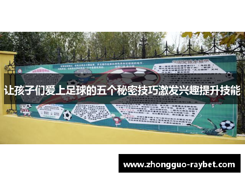 让孩子们爱上足球的五个秘密技巧激发兴趣提升技能 让孩子们爱上足球的五个秘密技巧激发兴趣提升技能
