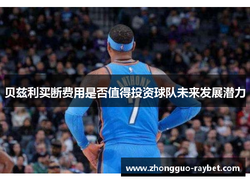贝兹利买断费用是否值得投资球队未来发展潜力