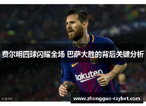 费尔明四球闪耀全场 巴萨大胜的背后关键分析 费尔明四球闪耀全场 巴萨大胜的背后关键分析