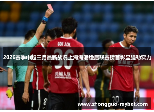 2026赛季中超三月最新战况上海海港稳居联赛榜首彰显强劲实力