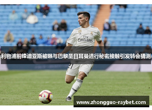 利物浦前锋迪亚斯被曝与巴黎圣日耳曼进行秘密接触引发转会猜测