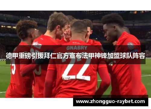 德甲重磅引援拜仁官方宣布法甲神锋加盟球队阵容 德甲重磅引援拜仁官方宣布法甲神锋加盟球队阵容