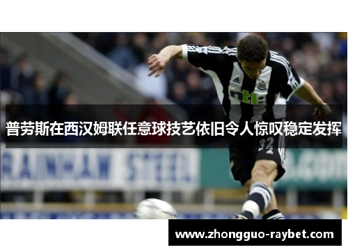 普劳斯在西汉姆联任意球技艺依旧令人惊叹稳定发挥