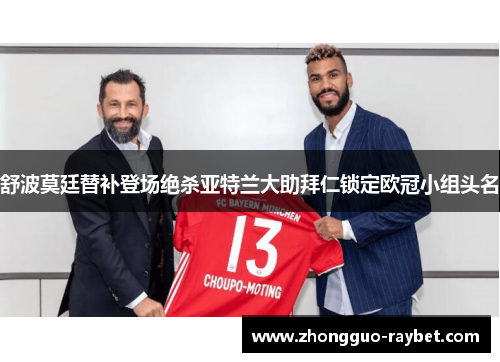 舒波莫廷替补登场绝杀亚特兰大助拜仁锁定欧冠小组头名