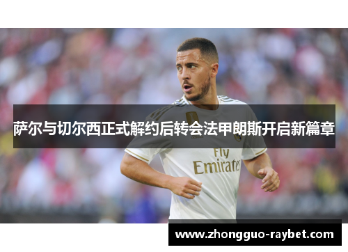 萨尔与切尔西正式解约后转会法甲朗斯开启新篇章