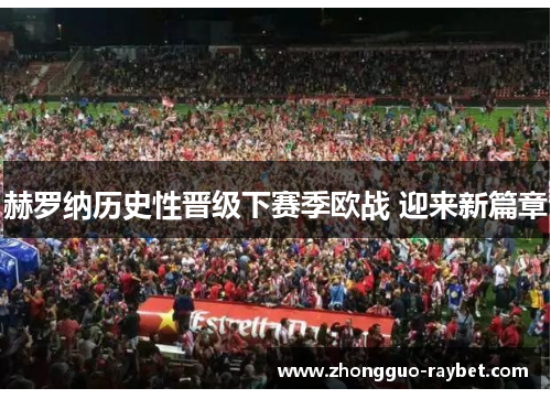 赫罗纳历史性晋级下赛季欧战 迎来新篇章
