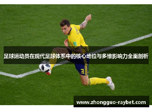 足球运动员在现代足球体系中的核心地位与多维影响力全面剖析
