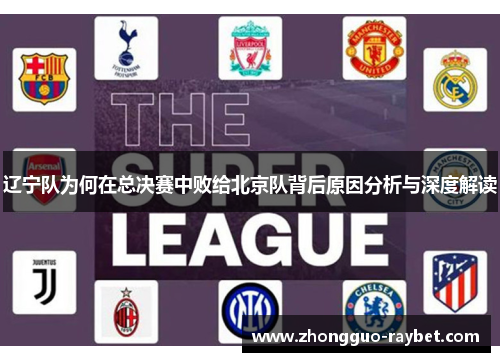 辽宁队为何在总决赛中败给北京队背后原因分析与深度解读