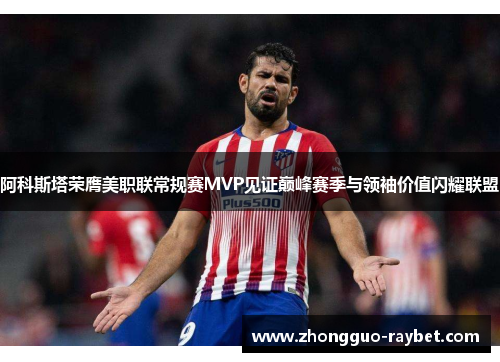 阿科斯塔荣膺美职联常规赛MVP见证巅峰赛季与领袖价值闪耀联盟